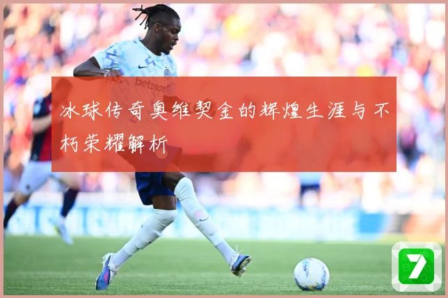 冰球传奇奥维契金的辉煌生涯与不朽荣耀解析
