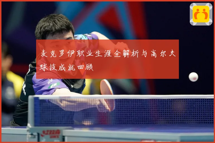 麦克罗伊职业生涯全解析与高尔夫球技成就回顾
