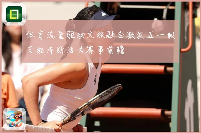 体育流量驱动文旅融合激发五一假日经济新活力赛事前瞻
