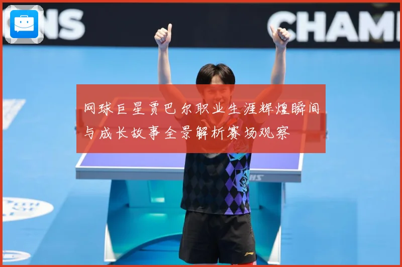 网球巨星贾巴尔职业生涯辉煌瞬间与成长故事全景解析赛场观察