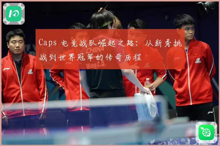 Caps 电竞战队崛起之路：从新秀挑战到世界冠军的传奇历程