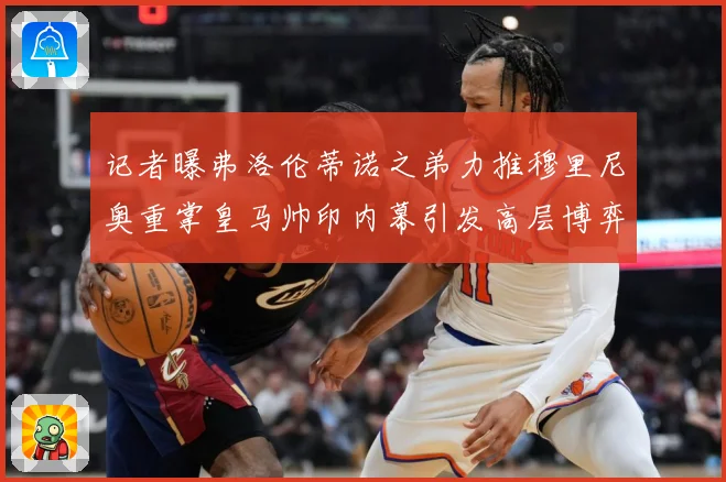 记者曝弗洛伦蒂诺之弟力推穆里尼奥重掌皇马帅印内幕引发高层博弈战术观察