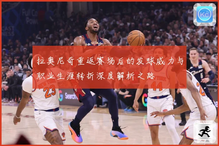 拉奥尼奇重返赛场后的发球威力与职业生涯转折深度解析之路