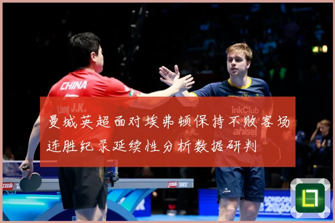 曼城英超面对埃弗顿保持不败客场连胜纪录延续性分析数据研判
