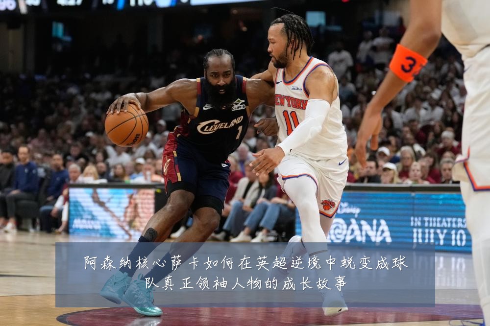 阿森纳核心萨卡如何在英超逆境中蜕变成球队真正领袖人物的成长故事