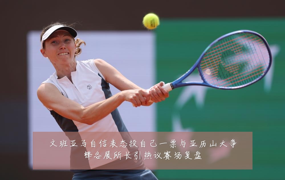 文班亚马自信表态投自己一票与亚历山大争锋各展所长引热议赛场复盘