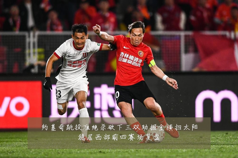 约基奇跳投准绝杀砍下三双助掘金横扫太阳稳居西部前四赛场复盘