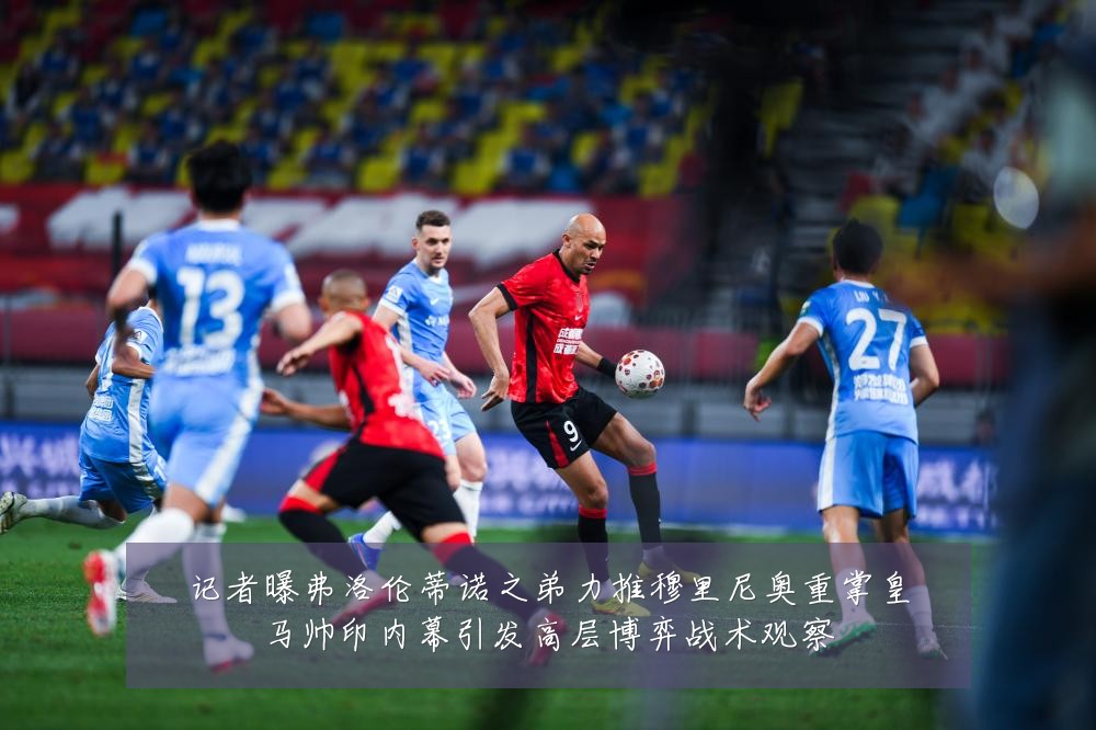 记者曝弗洛伦蒂诺之弟力推穆里尼奥重掌皇马帅印内幕引发高层博弈战术观察