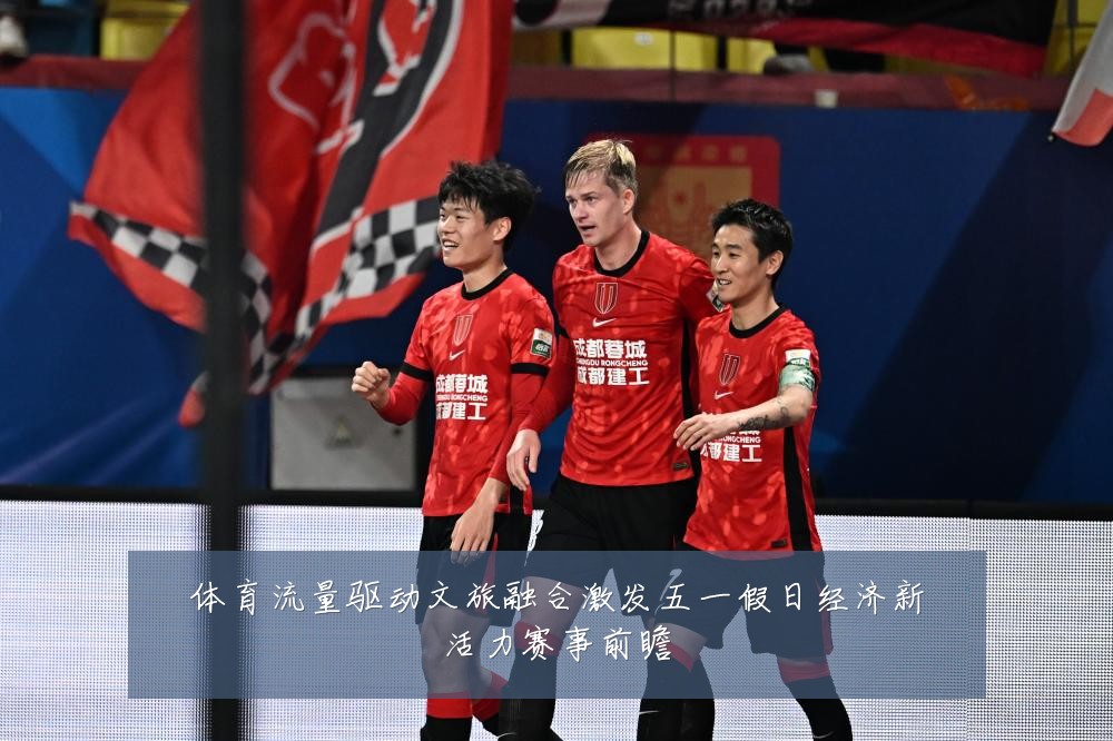 体育流量驱动文旅融合激发五一假日经济新活力赛事前瞻